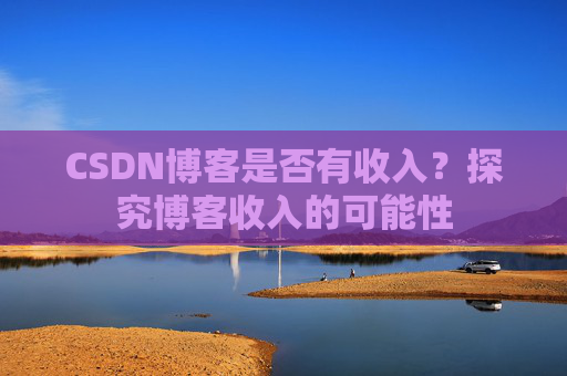 CSDN博客是否有收入？探究博客收入的可能性