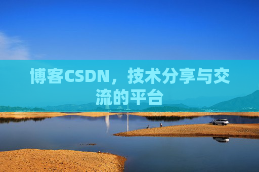 博客CSDN，技术分享与交流的平台